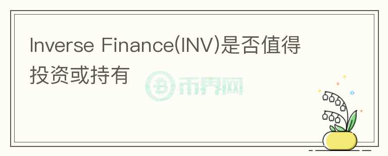Inverse Finance(INV)是否值得投資或持有