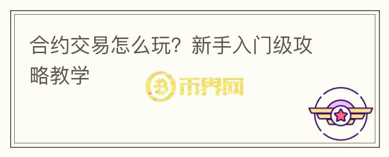 合約交易怎么玩？新手入門級(jí)攻略教學(xué)