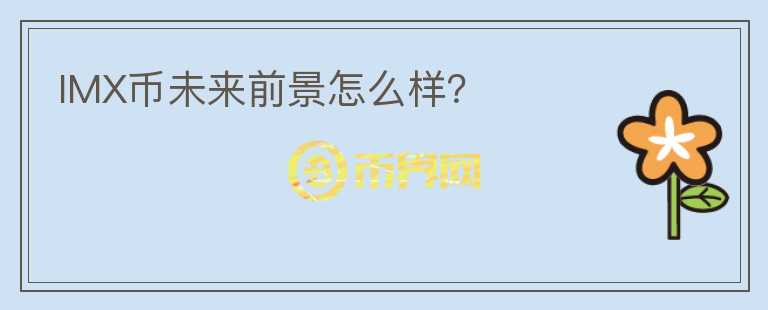 IMX幣未來前景怎么樣？