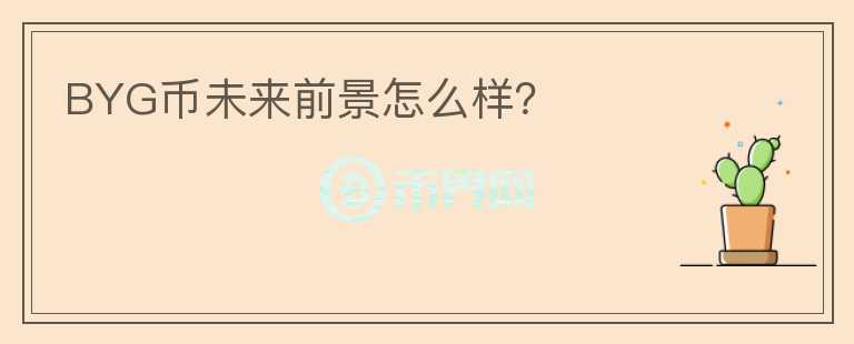 BYG幣未來(lái)前景怎么樣？