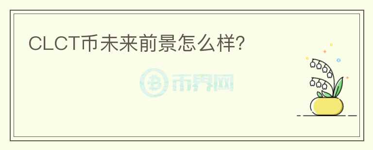 CLCT幣未來(lái)前景怎么樣？