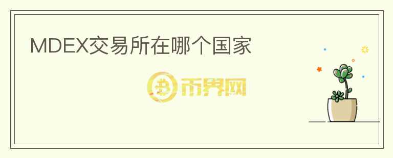 MDEX交易所在哪個(gè)國(guó)家