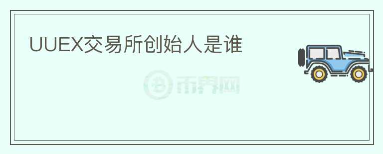 UUEX交易所創(chuàng)始人是誰