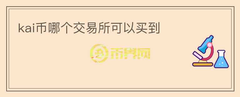 kai幣哪個(gè)交易所可以買(mǎi)到