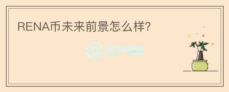 RENA幣未來前景怎么樣？