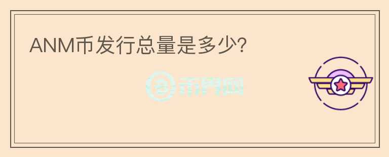 ANM幣發(fā)行總量是多少？