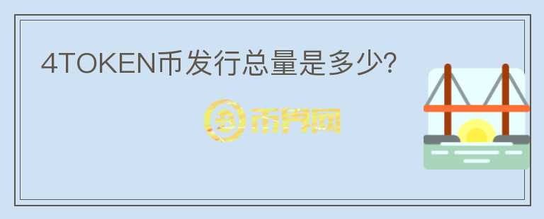 4TOKEN幣發(fā)行總量是多少？