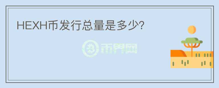 HEXH幣發(fā)行總量是多少？