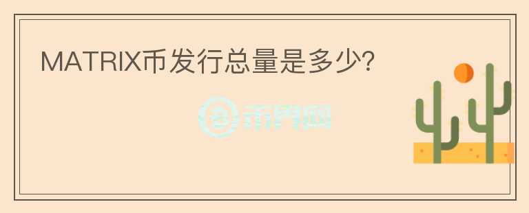 MATRIX幣發(fā)行總量是多少？