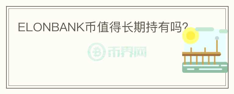 ELONBANK幣值得長期持有嗎？