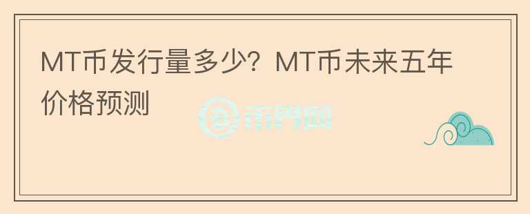 MT幣發(fā)行量多少？MT幣未來五年價格預(yù)測