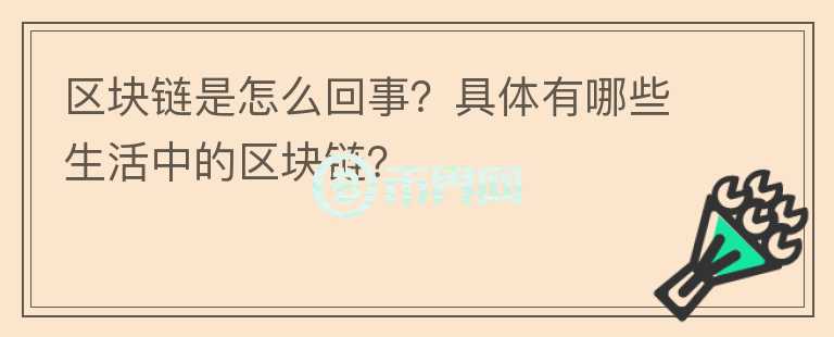 區(qū)塊鏈?zhǔn)窃趺椿厥?？具體有哪些生活中的區(qū)塊鏈？
