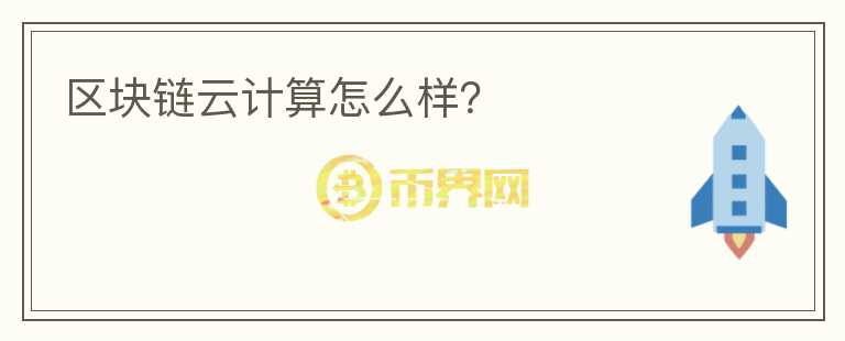 區(qū)塊鏈云計(jì)算怎么樣?