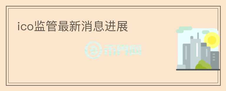 ico監(jiān)管最新消息進展