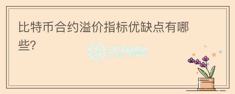 比特幣合約溢價(jià)指標(biāo)優(yōu)缺點(diǎn)有哪些？