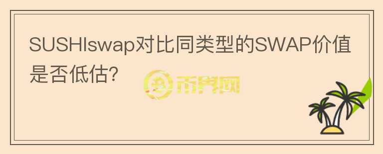 SUSHIswap對比同類型的SWAP價值是否低估?