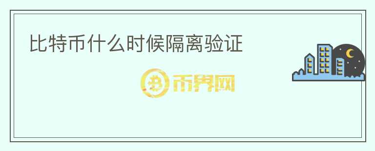 比特幣什么時(shí)候隔離驗(yàn)證