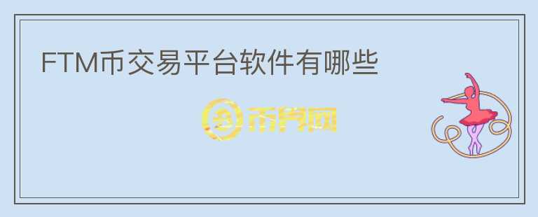 FTM幣交易平臺(tái)軟件有哪些
