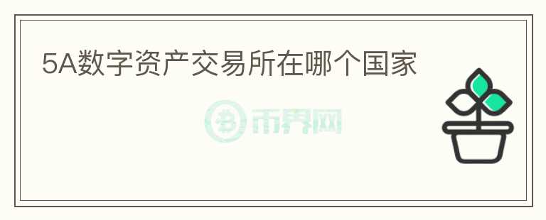 5A數(shù)字資產(chǎn)交易所在哪個(gè)國(guó)家
