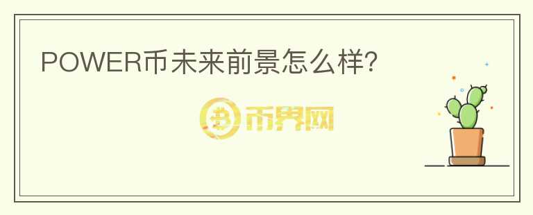 POWER幣未來(lái)前景怎么樣？