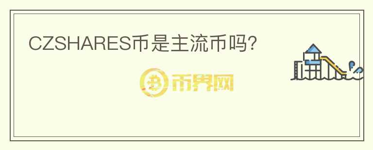 CZSHARES幣是主流幣嗎？