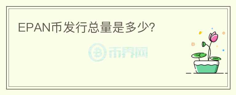EPAN幣發(fā)行總量是多少？