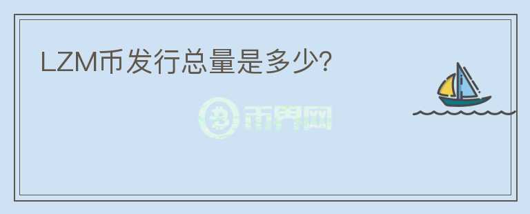 LZM幣發(fā)行總量是多少？