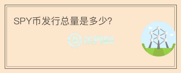 SPY幣發(fā)行總量是多少？
