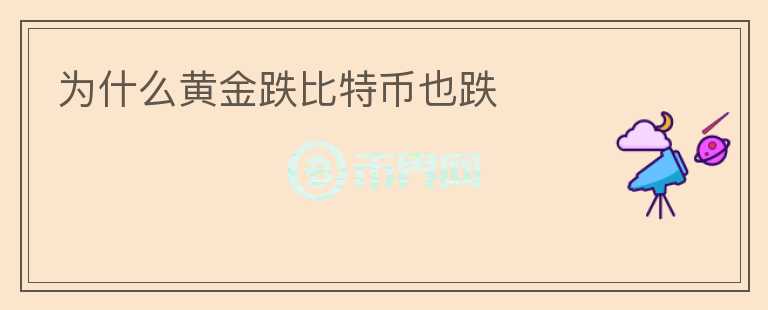 為什么黃金跌比特幣也跌