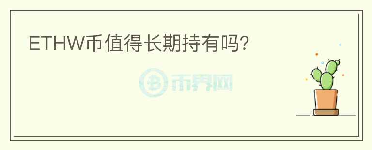 ETHW幣值得長(zhǎng)期持有嗎？