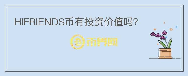 HIFRIENDS幣有投資價值嗎？