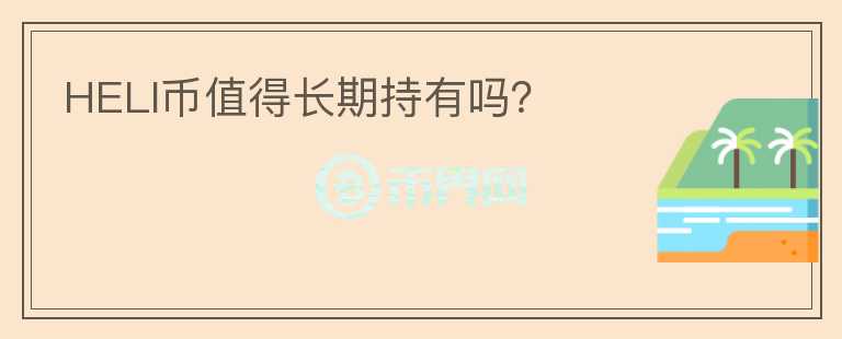 HELI幣值得長(zhǎng)期持有嗎？