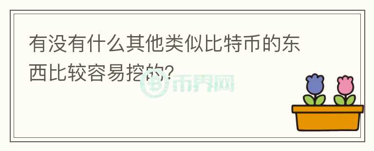 有沒有什么其他類似比特幣的東西比較容易挖的？