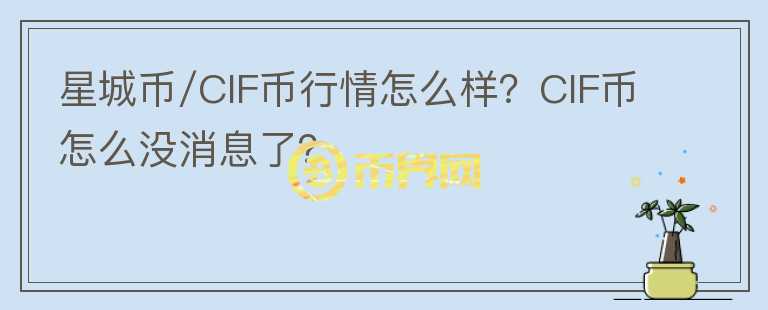 星城幣/CIF幣行情怎么樣？CIF幣怎么沒消息了？