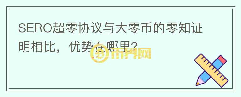 SERO超零協(xié)議與大零幣的零知證明相比，優(yōu)勢在哪里？