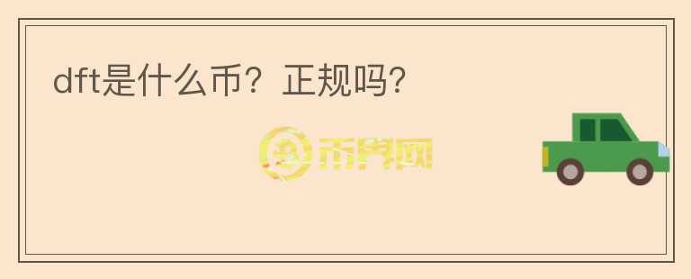 dft是什么幣？正規(guī)嗎？