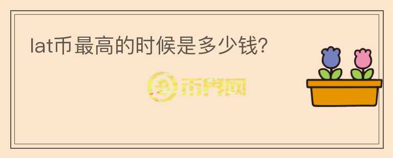lat幣最高的時候是多少錢？
