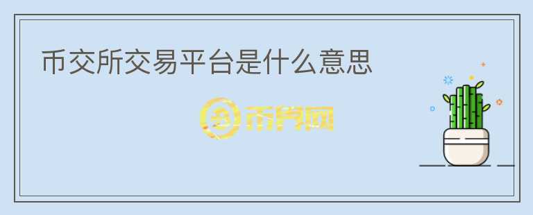 幣交所交易平臺(tái)是什么意思