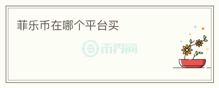 菲樂(lè)幣在哪個(gè)平臺(tái)買(mǎi)