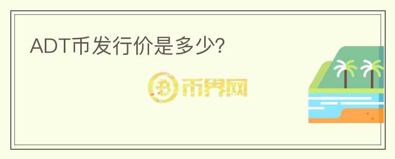 ADT幣發(fā)行價是多少？