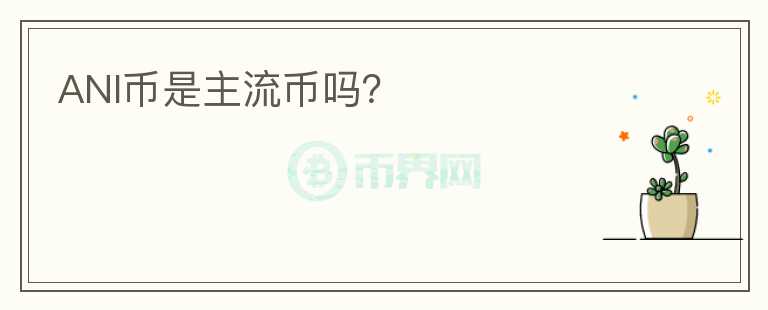 ANI幣是主流幣嗎？