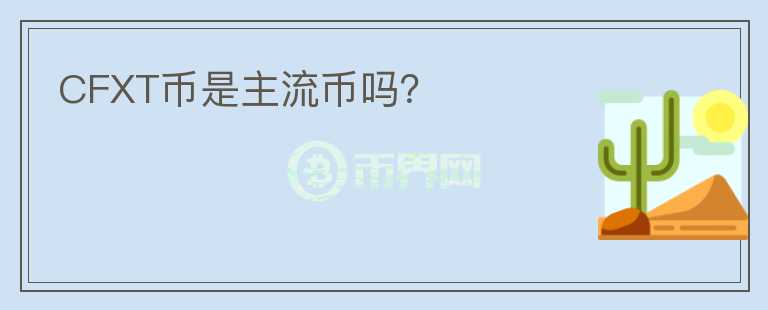 CFXT幣是主流幣嗎？