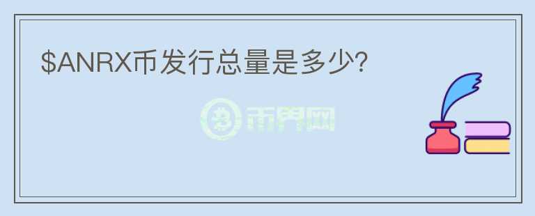 $ANRX幣發(fā)行總量是多少？