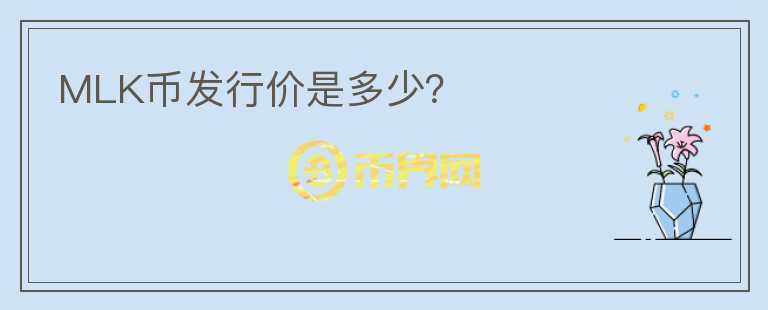 MLK幣發(fā)行價(jià)是多少？