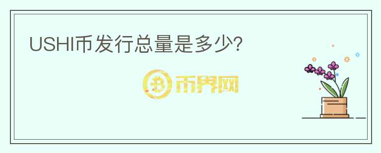 USHI幣發(fā)行總量是多少？