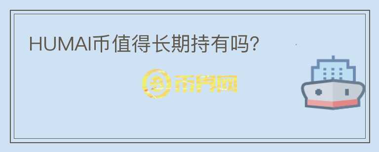 HUMAI幣值得長(zhǎng)期持有嗎？