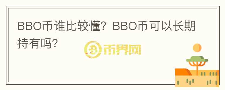BBO幣誰(shuí)比較懂？BBO幣可以長(zhǎng)期持有嗎？
