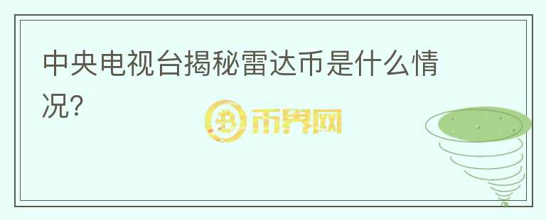 中央電視臺(tái)揭秘雷達(dá)幣是什么情況？