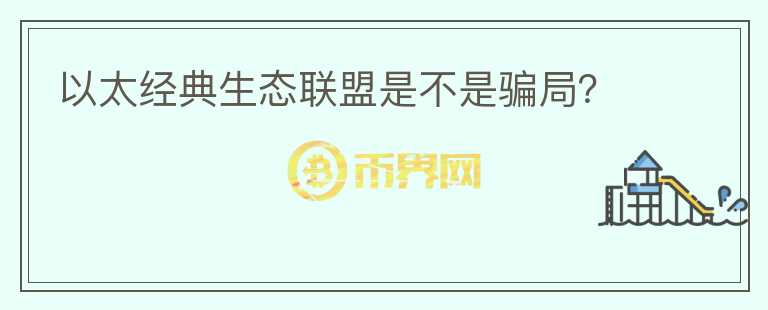 以太經(jīng)典生態(tài)聯(lián)盟是不是騙局？