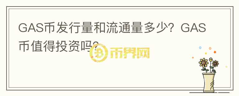GAS幣發(fā)行量和流通量多少？GAS幣值得投資嗎？